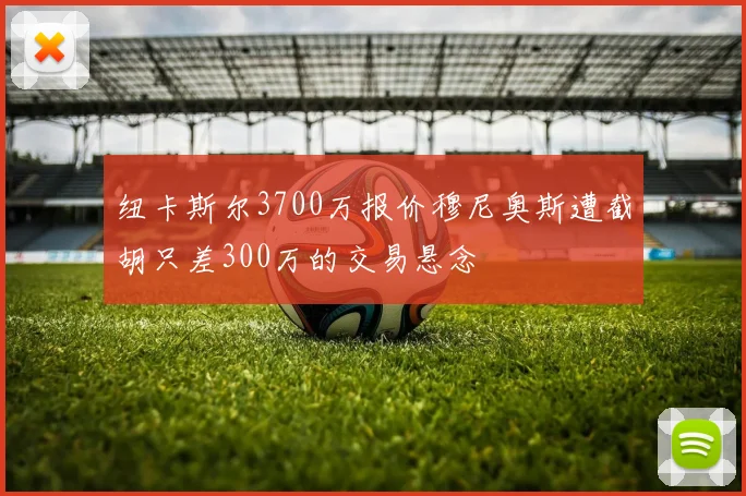 纽卡斯尔3700万报价穆尼奥斯遭截胡只差300万的交易悬念