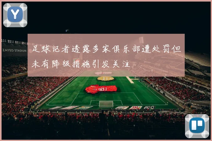 足球记者透露多家俱乐部遭处罚但未有降级措施引发关注