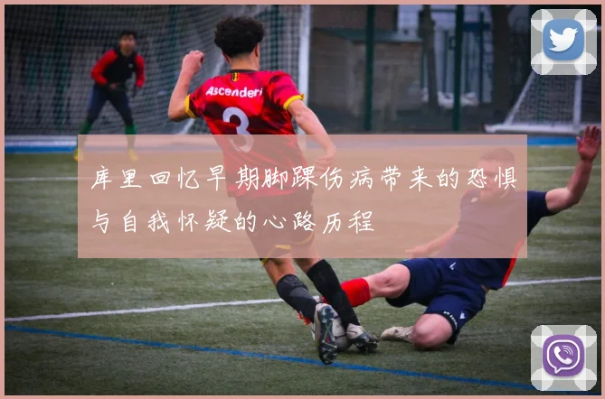 库里回忆早期脚踝伤病带来的恐惧与自我怀疑的心路历程
