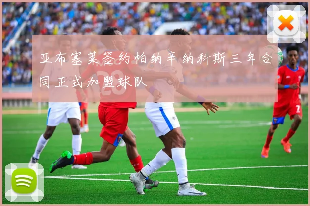 亚布塞莱签约帕纳辛纳科斯三年合同正式加盟球队
