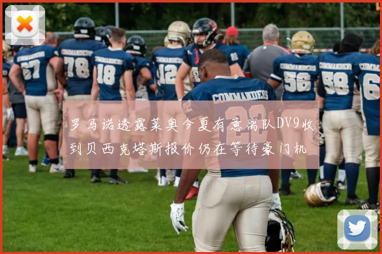 罗马诺透露莱奥今夏有意离队DV9收到贝西克塔斯报价仍在等待豪门机会