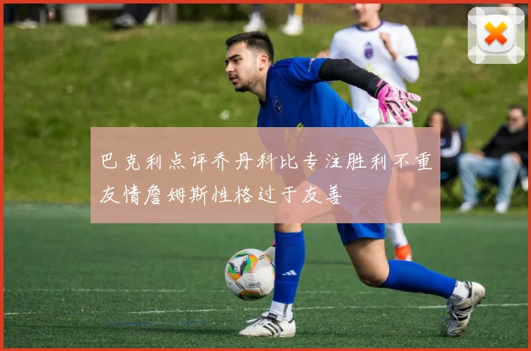 巴克利点评乔丹科比专注胜利不重友情詹姆斯性格过于友善