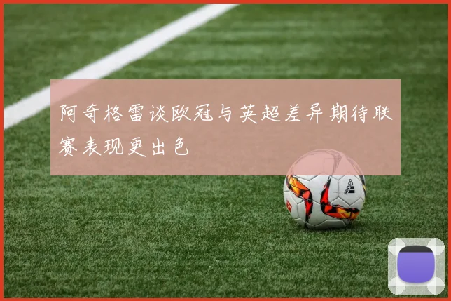 阿奇格雷谈欧冠与英超差异期待联赛表现更出色