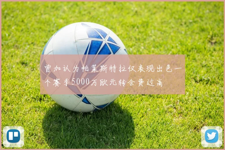 曾加认为帕莱斯特拉仅表现出色一个赛季5000万欧元转会费过高