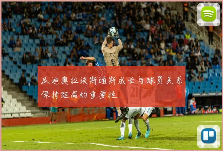 瓜迪奥拉谈斯通斯成长与球员关系保持距离的重要性