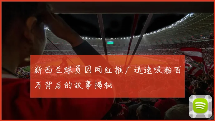 新西兰球员因网红推广迅速吸粉百万背后的故事揭秘